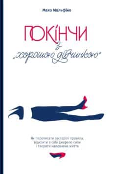 «Покінчи з “хорошою дівчинкою”. Як переписати застарілі правила, відкрити в собі джерело сили і творити наповнене життя» Махо Мольфіно