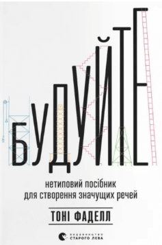 «Будуйте. Нетиповий посібник для створення значущих речей» Тоні Фаделл