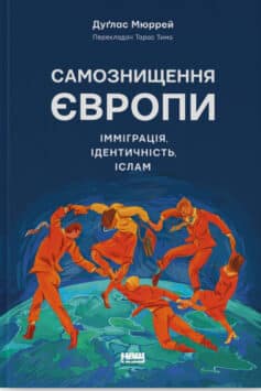 «Самознищення Європи. Імміграція, ідентичність, іслам» Дуглас Мюррей
