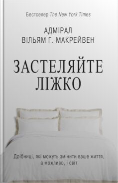 «Застеляйте ліжко. Дрібниці, які можуть змінити ваше життя… і, можливо, світ» Вільям Г. Макрейвен