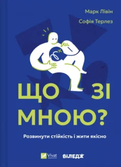 «Що зі мною? Як розвинути стійкість і жити якісно» Марк Лівін, Софія Терлез