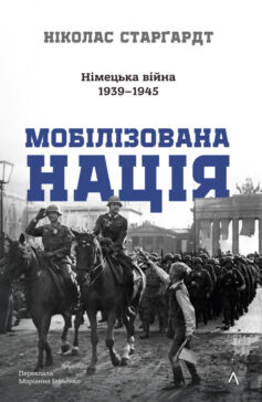 «Мобілізована нація. Німецька війна 1939–1945» Ніколас Старгардт