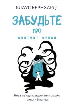 «Забудьте про панічні атаки. Нова методика подолання страху, тривоги й паніки» Клаус Бернхардт