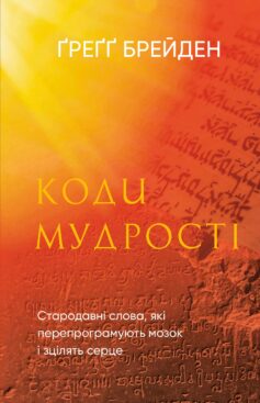 «Коди мудрості. Стародавні слова, які перепрограмують мозок і зцілять серце» Ґреґґ Брейден