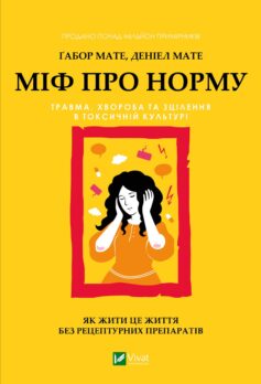 «Міф про норму: травма, хвороба та зцілення в токсичній культурі» Ґабор Мате, Деніел Мате