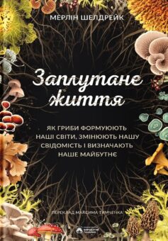 «Заплутане життя. Як гриби формують наші світи, змінюють нашу свідомість і визначають наше майбутнє» Мерлін Шелдрейк