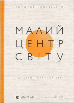 «Малий центр світу. Нотатки практика ідеї» Кшиштоф Чижевський
