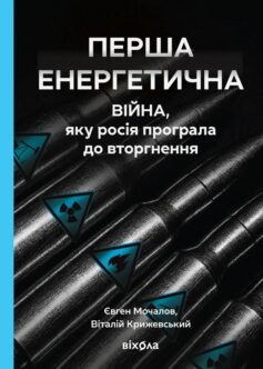 «Перша енергетична. Війна, яку росія програла до вторгнення» Євген Мочалов, Віталій Крижевський