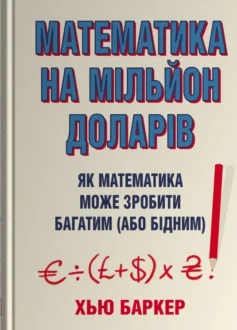 «Математика на мільйон доларів. Як математика може зробити багатим (або бідним)» Хью Баркер