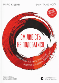 «Сміливість не подобатися. Японський феномен, який показує, як стати вільним, змінити своє життя й досягти справжнього щастя» Ічіро Кішімі, Фумітаке Коґа