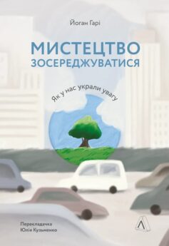 «Мистецтво зосереджуватися. Як у нас вкрали увагу» Йоганн Гарі