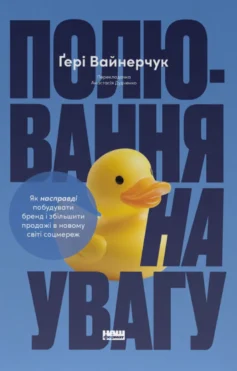 «Полювання на увагу. Як насправді побудувати бренд і збільшити продажі в новому світі соцмереж» Гарі Вайнерчук
