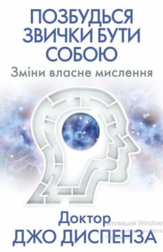 «Позбудься звички бути собою. Зміни власне мислення» Джо Диспенза