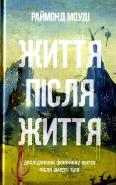 «Життя після життя. Дослідження феномену життя після смерті тіла» Раймонд Моуді